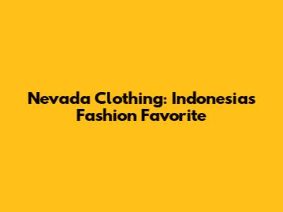 Nevada Clothing: Indonesia's Fashion Favorite