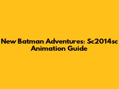 New Batman Adventures: Sc2014sc Animation Guide