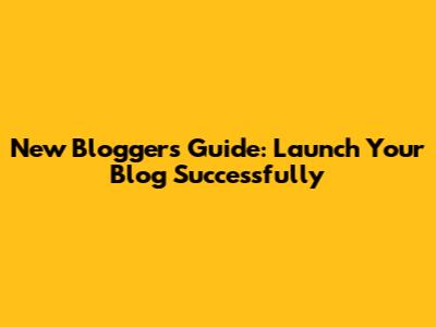 New Blogger's Guide: Launch Your Blog Successfully