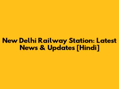 New Delhi Railway Station: Latest News & Updates [Hindi]