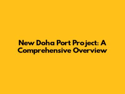 New Doha Port Project: A Comprehensive Overview