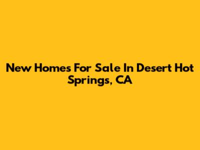 New Homes For Sale In Desert Hot Springs, CA