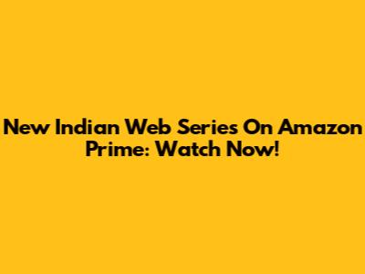 New Indian Web Series On Amazon Prime: Watch Now!