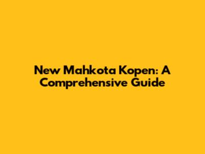 New Mahkota Kopen: A Comprehensive Guide