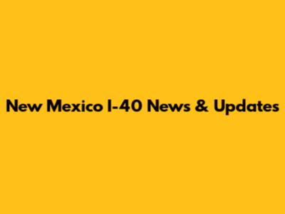 New Mexico I-40 News & Updates