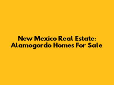 New Mexico Real Estate: Alamogordo Homes For Sale