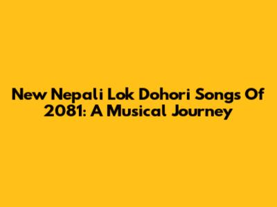 New Nepali Lok Dohori Songs Of 2081: A Musical Journey