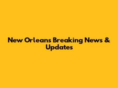 New Orleans Breaking News & Updates