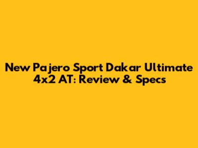 New Pajero Sport Dakar Ultimate 4x2 AT: Review & Specs