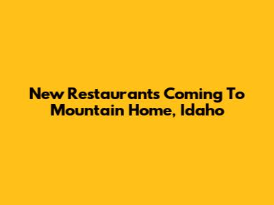 New Restaurants Coming To Mountain Home, Idaho