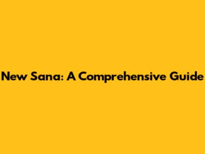 New Sana: A Comprehensive Guide