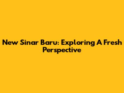 New Sinar Baru: Exploring A Fresh Perspective