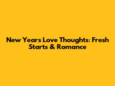 New Year's Love Thoughts: Fresh Starts & Romance