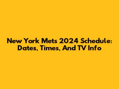 New York Mets 2024 Schedule: Dates, Times, And TV Info