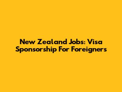 New Zealand Jobs: Visa Sponsorship For Foreigners