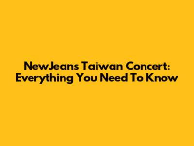 NewJeans Taiwan Concert: Everything You Need To Know