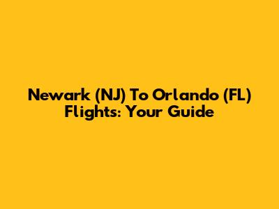 Newark (NJ) To Orlando (FL) Flights: Your Guide