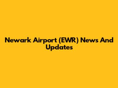 Newark Airport (EWR) News And Updates