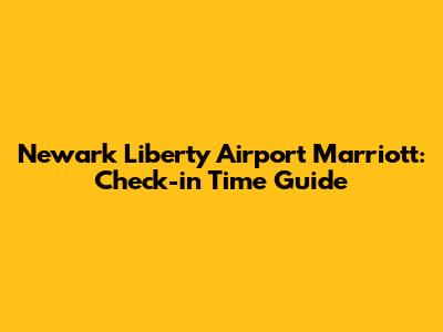 Newark Liberty Airport Marriott: Check-in Time Guide