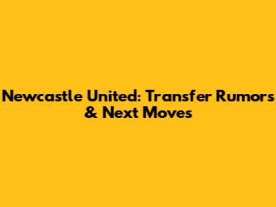 Newcastle United: Transfer Rumors & Next Moves