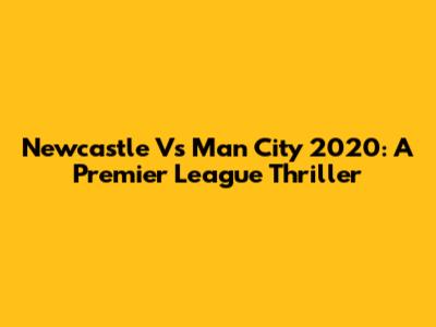 Newcastle Vs Man City 2020: A Premier League Thriller