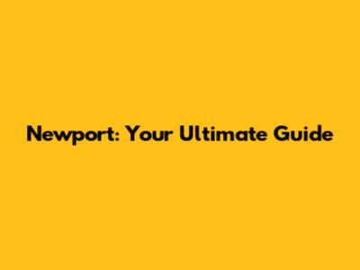 Newport: Your Ultimate Guide