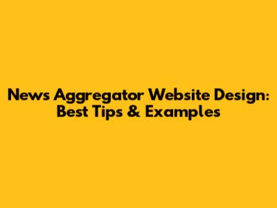 News Aggregator Website Design: Best Tips & Examples
