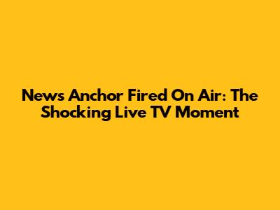 News Anchor Fired On Air: The Shocking Live TV Moment