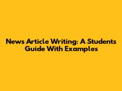 News Article Writing: A Student's Guide With Examples