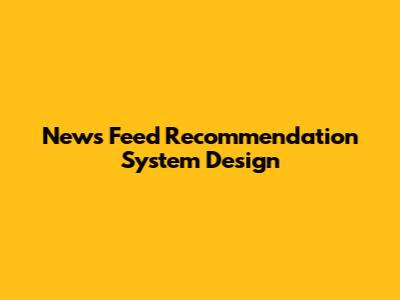 News Feed Recommendation System Design