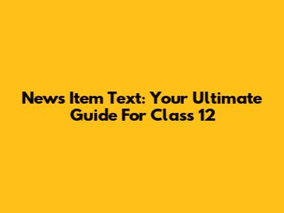 News Item Text: Your Ultimate Guide For Class 12