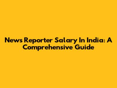 News Reporter Salary In India: A Comprehensive Guide