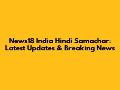 News18 India Hindi Samachar: Latest Updates & Breaking News