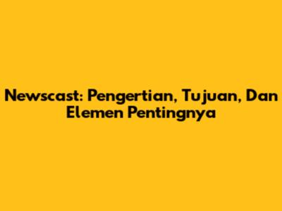 Newscast: Pengertian, Tujuan, Dan Elemen Pentingnya