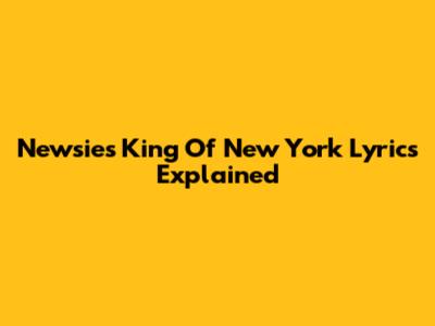 Newsies' "King Of New York" Lyrics Explained