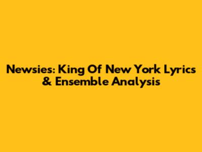Newsies: King Of New York Lyrics & Ensemble Analysis