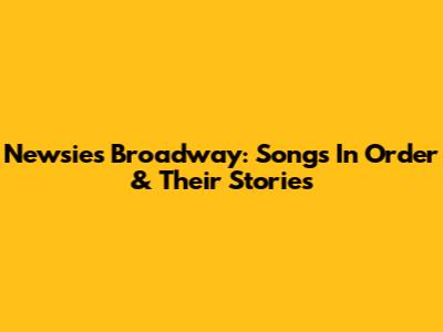 Newsies Broadway: Songs In Order & Their Stories