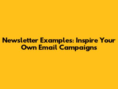 Newsletter Examples: Inspire Your Own Email Campaigns