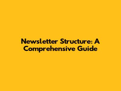Newsletter Structure: A Comprehensive Guide