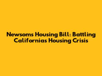 Newsom's Housing Bill: Battling California's Housing Crisis
