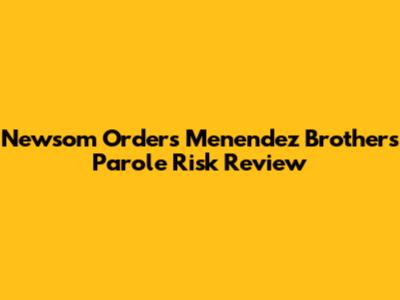 Newsom Orders Menendez Brothers Parole Risk Review
