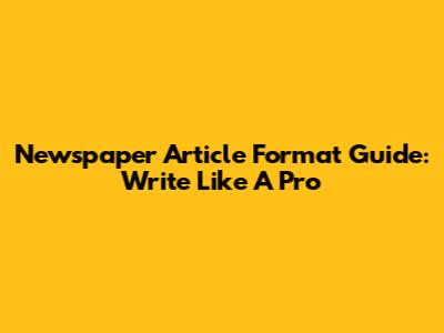 Newspaper Article Format Guide: Write Like A Pro