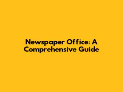 Newspaper Office: A Comprehensive Guide
