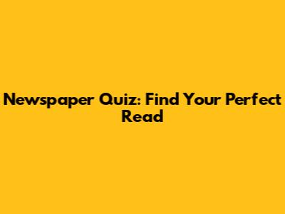 Newspaper Quiz: Find Your Perfect Read