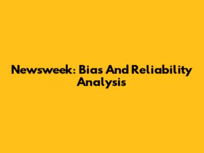 Newsweek: Bias And Reliability Analysis