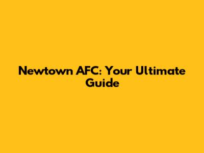 Newtown AFC: Your Ultimate Guide