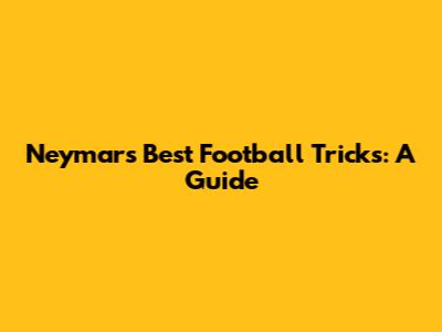Neymar's Best Football Tricks: A Guide