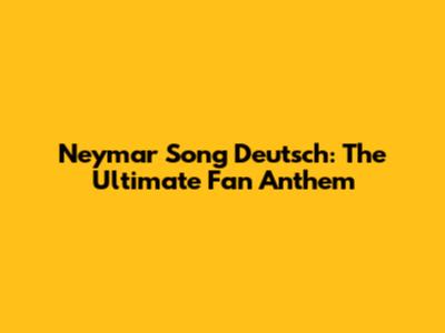 Neymar Song Deutsch: The Ultimate Fan Anthem