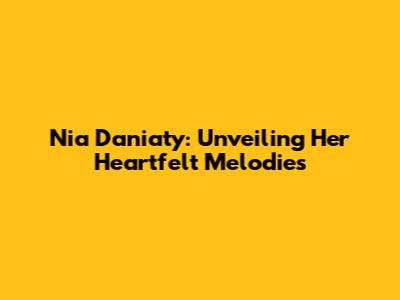 Nia Daniaty: Unveiling Her Heartfelt Melodies