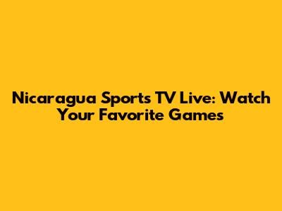 Nicaragua Sports TV Live: Watch Your Favorite Games